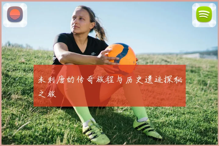 米利唐的传奇旅程与历史遗迹探秘之旅