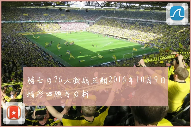 骑士与76人激战正酣2016年10月9日精彩回顾与分析