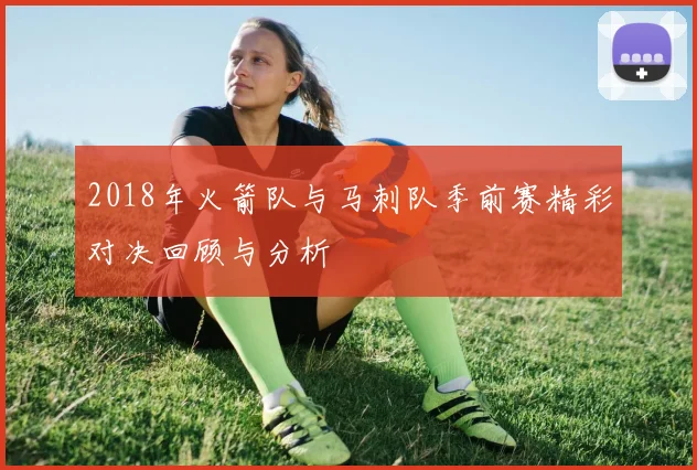 2018年火箭队与马刺队季前赛精彩对决回顾与分析