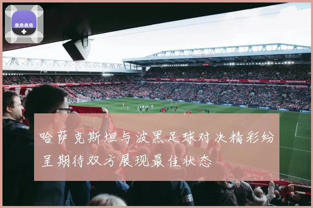 哈萨克斯坦与波黑足球对决精彩纷呈期待双方展现最佳状态
